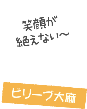 ビリーブ大麻 笑顔が絶えない～